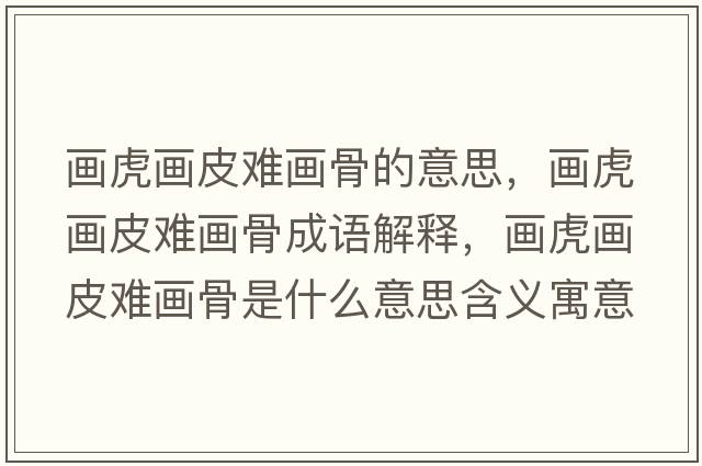 畫(huà)虎畫(huà)皮難畫(huà)骨的意思，畫(huà)虎畫(huà)皮難畫(huà)骨成語(yǔ)解釋?zhuān)?huà)虎畫(huà)皮難畫(huà)骨是什么意思含義寓意