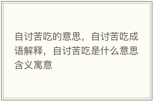 自討苦吃的意思，自討苦吃成語解釋，自討苦吃是什么意思含義寓意