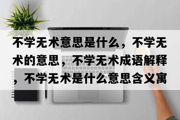 不學(xué)無術(shù)意思是什么，不學(xué)無術(shù)的意思，不學(xué)無術(shù)成語解釋，不學(xué)無術(shù)是什么意思含義寓意
