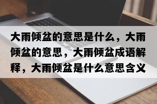 大雨傾盆的意思是什么，大雨傾盆的意思，大雨傾盆成語解釋，大雨傾盆是什么意思含義寓意