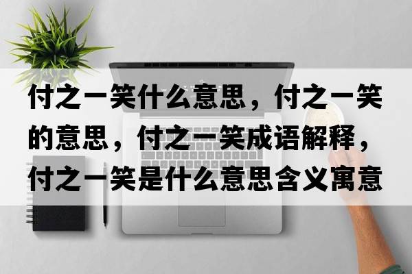 付之一笑什么意思，付之一笑的意思，付之一笑成語解釋，付之一笑是什么意思含義寓意