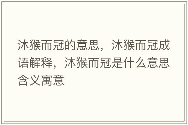 沐猴而冠的意思，沐猴而冠成語解釋，沐猴而冠是什么意思含義寓意