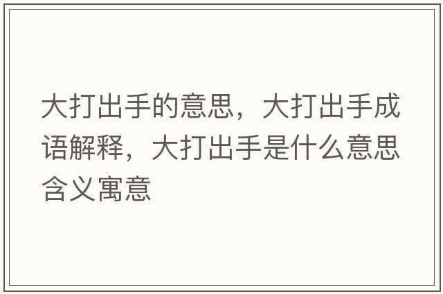 大打出手的意思，大打出手成語解釋，大打出手是什么意思含義寓意