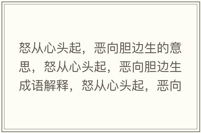 怒從心頭起，惡向膽邊生的意思，怒從心頭起，惡向膽邊生成語解釋，怒從心頭起，惡向膽邊生是什么意思含義寓意