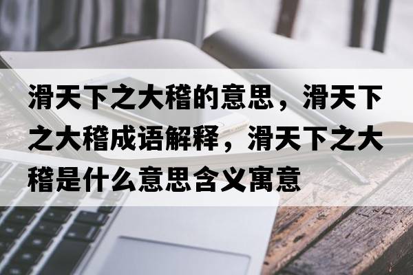 滑天下之大稽的意思，滑天下之大稽成語解釋，滑天下之大稽是什么意思含義寓意
