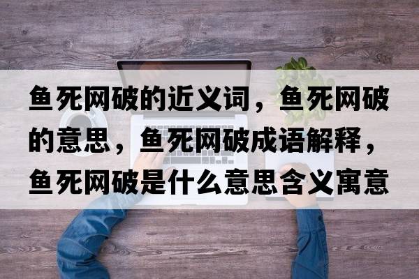 魚死網(wǎng)破的近義詞，魚死網(wǎng)破的意思，魚死網(wǎng)破成語解釋，魚死網(wǎng)破是什么意思含義寓意