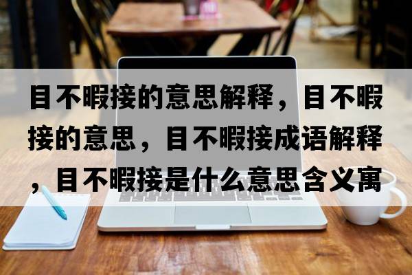 目不暇接的意思解釋，目不暇接的意思，目不暇接成語解釋，目不暇接是什么意思含義寓意