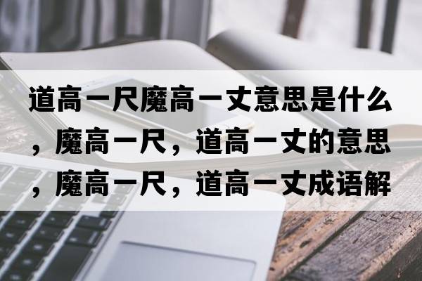 道高一尺魔高一丈意思是什么，魔高一尺，道高一丈的意思，魔高一尺，道高一丈成語解釋，魔高一尺，道高一丈是什么意思含義寓意