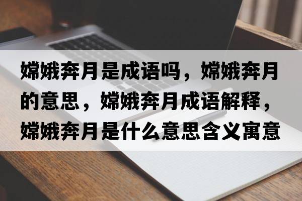 嫦娥奔月是成語嗎，嫦娥奔月的意思，嫦娥奔月成語解釋，嫦娥奔月是什么意思含義寓意