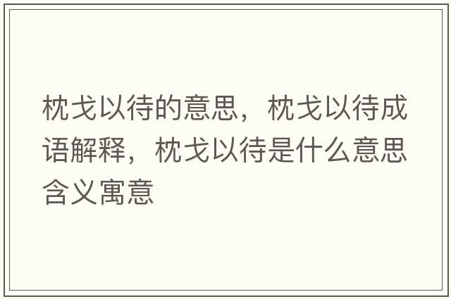 枕戈以待的意思，枕戈以待成語(yǔ)解釋，枕戈以待是什么意思含義寓意