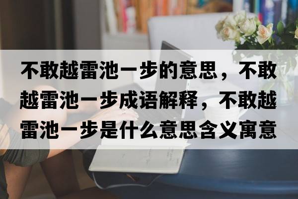 不敢越雷池一步的意思，不敢越雷池一步成語(yǔ)解釋，不敢越雷池一步是什么意思含義寓意
