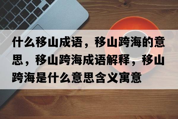 什么移山成語(yǔ)，移山跨海的意思，移山跨海成語(yǔ)解釋?zhuān)粕娇绾Ｊ鞘裁匆馑己x寓意