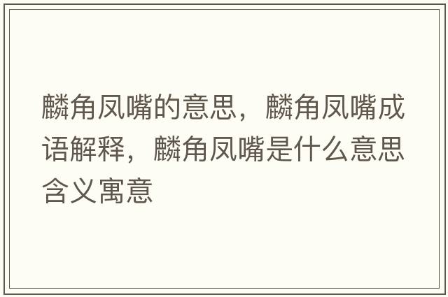 麟角鳳嘴的意思，麟角鳳嘴成語(yǔ)解釋，麟角鳳嘴是什么意思含義寓意