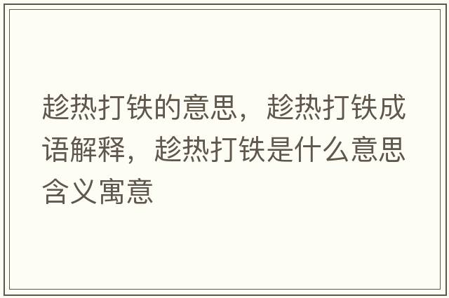 趁熱打鐵的意思，趁熱打鐵成語解釋，趁熱打鐵是什么意思含義寓意