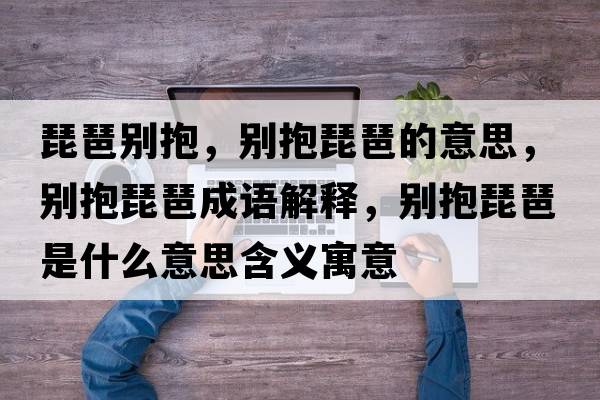 琵琶別抱，別抱琵琶的意思，別抱琵琶成語解釋，別抱琵琶是什么意思含義寓意