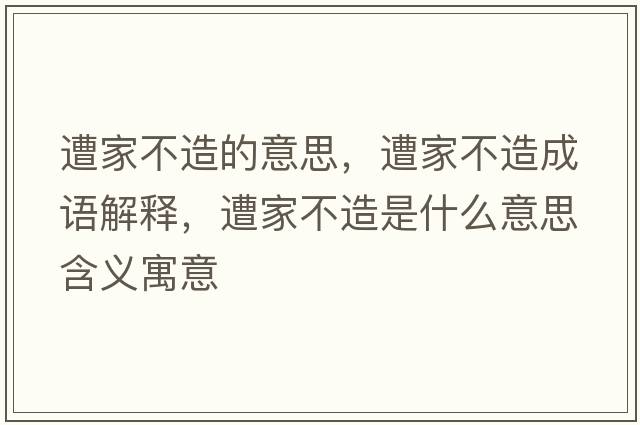 遭家不造的意思，遭家不造成語(yǔ)解釋，遭家不造是什么意思含義寓意