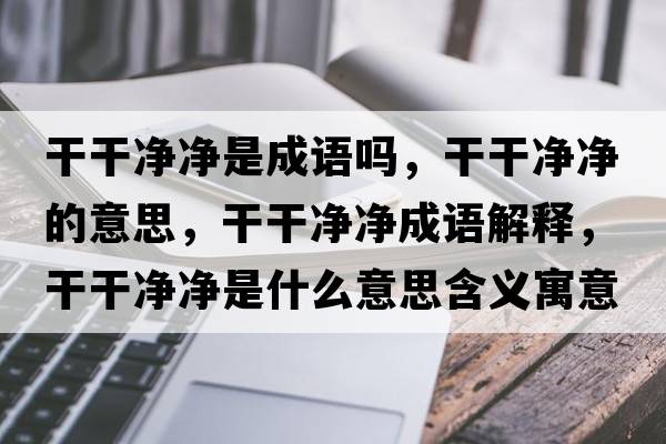 干干凈凈是成語(yǔ)嗎，干干凈凈的意思，干干凈凈成語(yǔ)解釋，干干凈凈是什么意思含義寓意