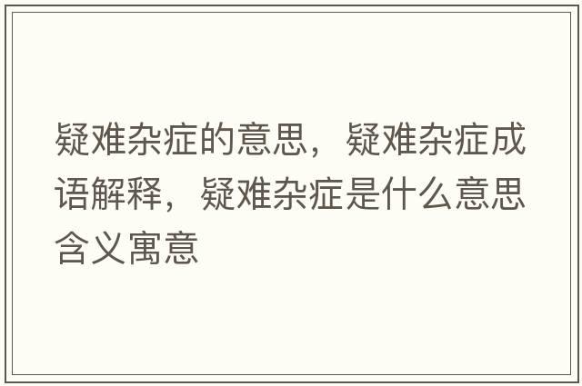 疑難雜癥的意思，疑難雜癥成語解釋，疑難雜癥是什么意思含義寓意