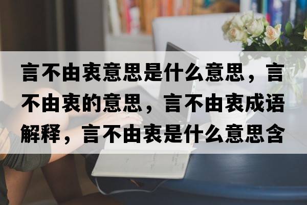 言不由衷意思是什么意思，言不由衷的意思，言不由衷成語解釋，言不由衷是什么意思含義寓意