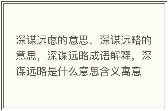 深謀遠(yuǎn)慮的意思，深謀遠(yuǎn)略的意思，深謀遠(yuǎn)略成語(yǔ)解釋?zhuān)钪\遠(yuǎn)略是什么意思含義寓意