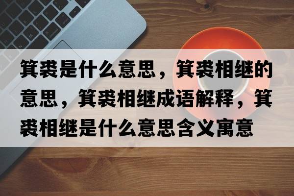 箕裘是什么意思，箕裘相繼的意思，箕裘相繼成語解釋，箕裘相繼是什么意思含義寓意
