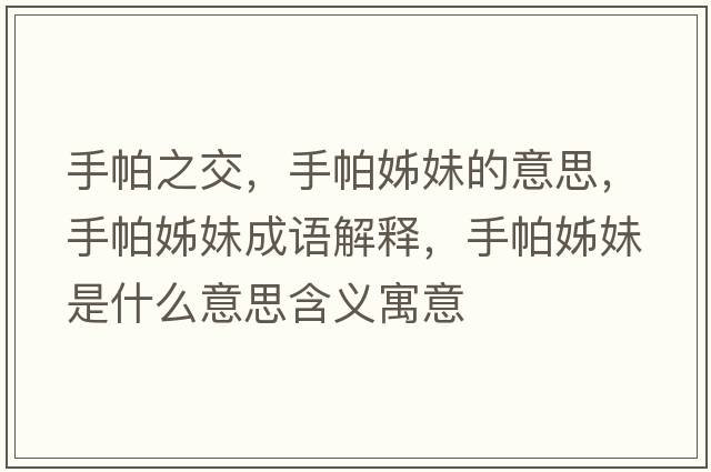 手帕之交，手帕姊妹的意思，手帕姊妹成語解釋，手帕姊妹是什么意思含義寓意