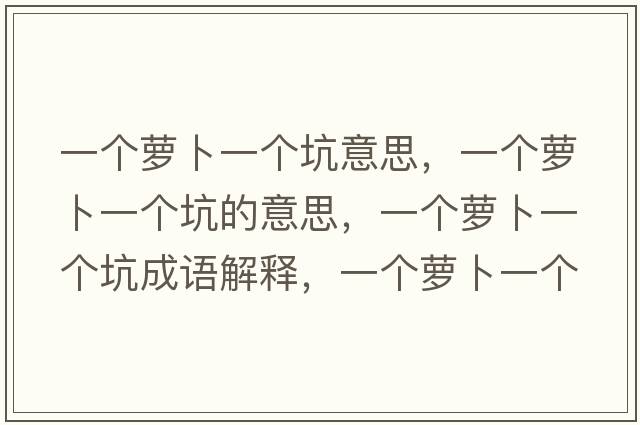 一個(gè)蘿卜一個(gè)坑意思，一個(gè)蘿卜一個(gè)坑的意思，一個(gè)蘿卜一個(gè)坑成語解釋，一個(gè)蘿卜一個(gè)坑是什么意思含義寓意