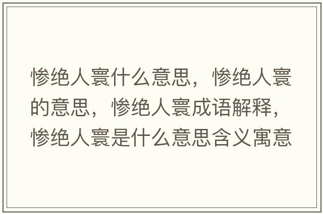慘絕人寰什么意思，慘絕人寰的意思，慘絕人寰成語(yǔ)解釋?zhuān)瑧K絕人寰是什么意思含義寓意