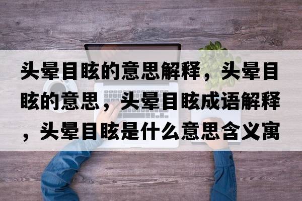 頭暈?zāi)垦５囊馑冀忉?，頭暈?zāi)垦５囊馑?，頭暈?zāi)垦３烧Z(yǔ)解釋，頭暈?zāi)垦Ｊ鞘裁匆馑己x寓意