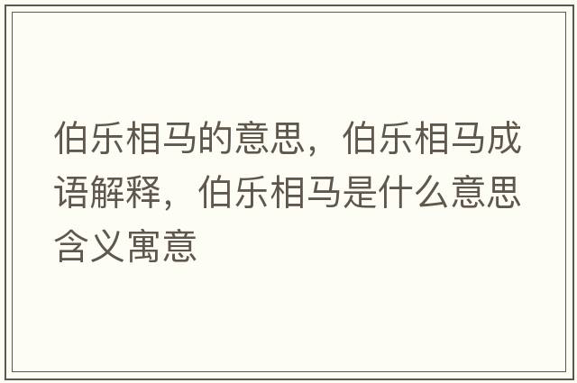 伯樂相馬的意思，伯樂相馬成語解釋，伯樂相馬是什么意思含義寓意