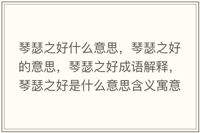 琴瑟之好什么意思，琴瑟之好的意思，琴瑟之好成語(yǔ)解釋，琴瑟之好是什么意思含義寓意
