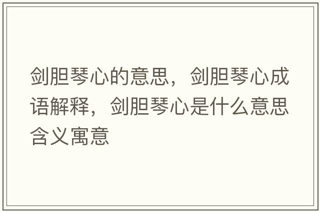 劍膽琴心的意思，劍膽琴心成語解釋，劍膽琴心是什么意思含義寓意