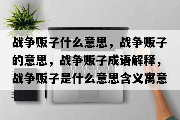 戰(zhàn)爭販子什么意思，戰(zhàn)爭販子的意思，戰(zhàn)爭販子成語解釋，戰(zhàn)爭販子是什么意思含義寓意