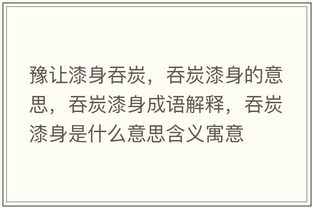 豫讓漆身吞炭，吞炭漆身的意思，吞炭漆身成語解釋，吞炭漆身是什么意思含義寓意