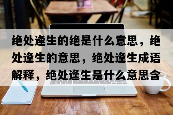 絕處逢生的絕是什么意思，絕處逢生的意思，絕處逢生成語解釋，絕處逢生是什么意思含義寓意