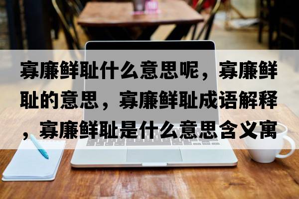 寡廉鮮恥什么意思呢，寡廉鮮恥的意思，寡廉鮮恥成語解釋，寡廉鮮恥是什么意思含義寓意