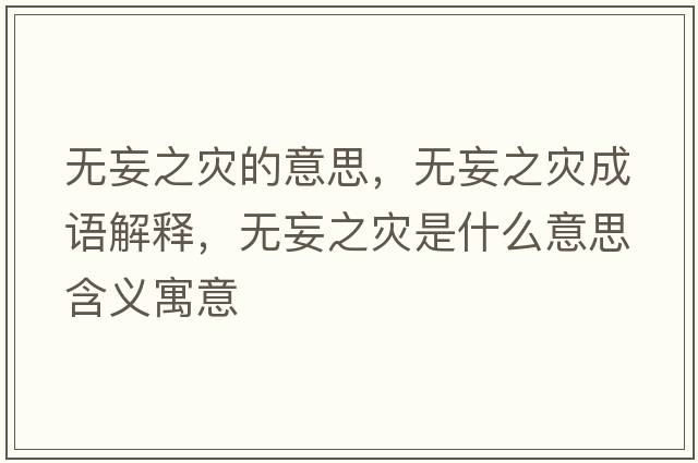 無(wú)妄之災(zāi)的意思，無(wú)妄之災(zāi)成語(yǔ)解釋，無(wú)妄之災(zāi)是什么意思含義寓意