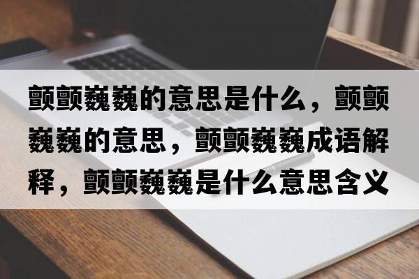 顫顫巍巍的意思是什么，顫顫巍巍的意思，顫顫巍巍成語解釋，顫顫巍巍是什么意思含義寓意