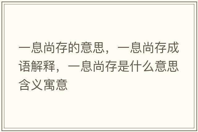 一息尚存的意思，一息尚存成語(yǔ)解釋，一息尚存是什么意思含義寓意