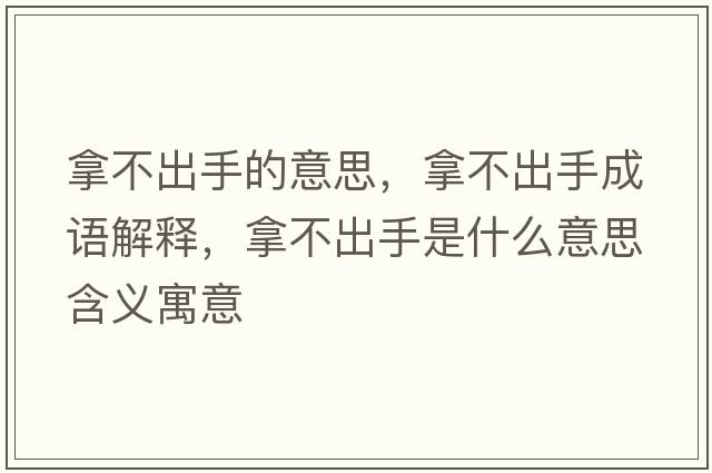 拿不出手的意思，拿不出手成語(yǔ)解釋，拿不出手是什么意思含義寓意