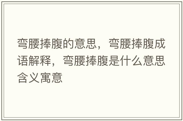 彎腰捧腹的意思，彎腰捧腹成語(yǔ)解釋?zhuān)瑥澭醺故鞘裁匆馑己x寓意