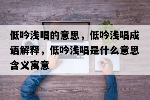 低吟淺唱的意思，低吟淺唱成語解釋，低吟淺唱是什么意思含義寓意
