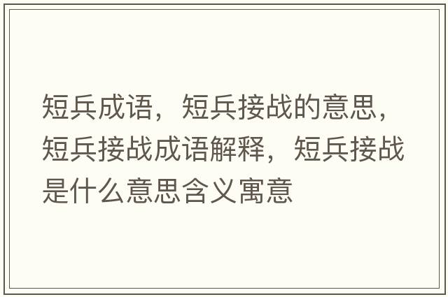 短兵成語，短兵接戰(zhàn)的意思，短兵接戰(zhàn)成語解釋，短兵接戰(zhàn)是什么意思含義寓意