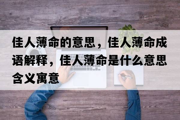 佳人薄命的意思，佳人薄命成語解釋，佳人薄命是什么意思含義寓意