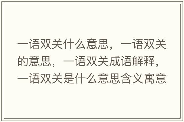 一語(yǔ)雙關(guān)什么意思，一語(yǔ)雙關(guān)的意思，一語(yǔ)雙關(guān)成語(yǔ)解釋?zhuān)徽Z(yǔ)雙關(guān)是什么意思含義寓意