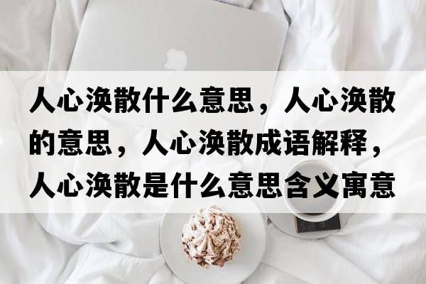 人心渙散什么意思，人心渙散的意思，人心渙散成語解釋，人心渙散是什么意思含義寓意