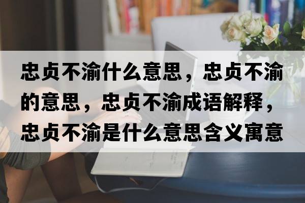忠貞不渝什么意思，忠貞不渝的意思，忠貞不渝成語解釋，忠貞不渝是什么意思含義寓意