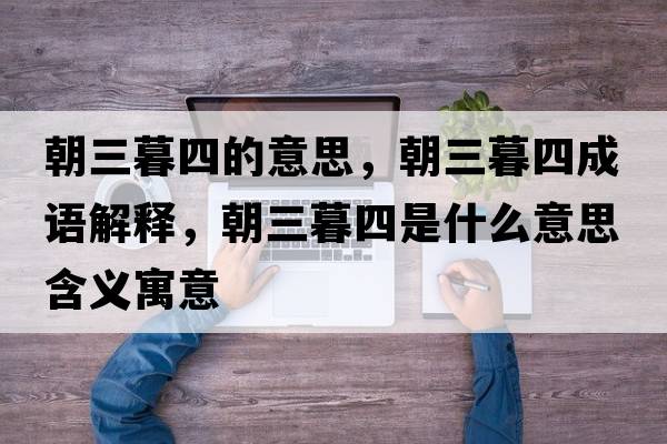 朝三暮四的意思，朝三暮四成語(yǔ)解釋，朝三暮四是什么意思含義寓意
