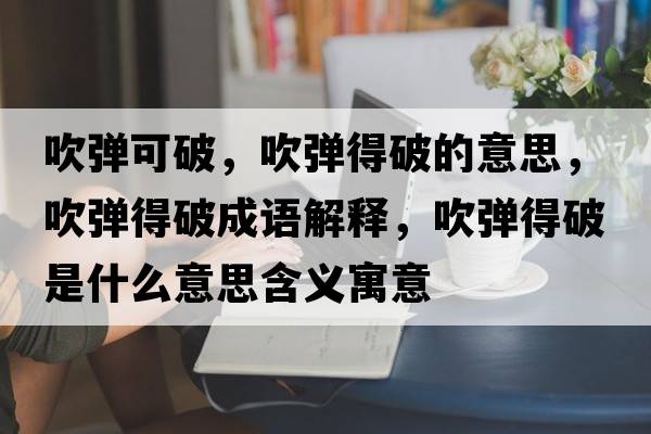 吹彈可破，吹彈得破的意思，吹彈得破成語解釋，吹彈得破是什么意思含義寓意