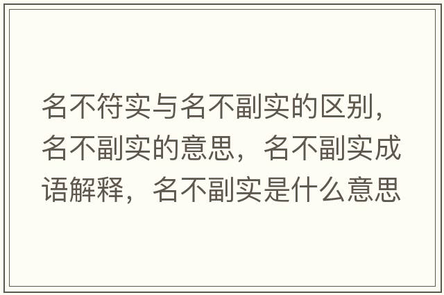 名不符實(shí)與名不副實(shí)的區(qū)別，名不副實(shí)的意思，名不副實(shí)成語(yǔ)解釋，名不副實(shí)是什么意思含義寓意